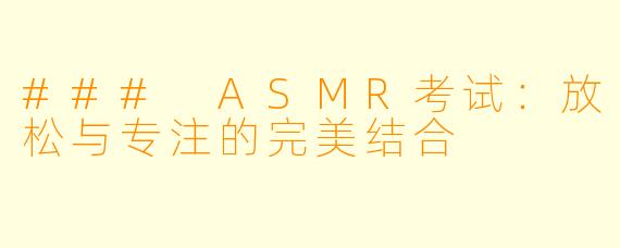 ### ASMR考试：放松与专注的完美结合