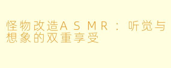 怪物改造ASMR:听觉与想象的双重享受