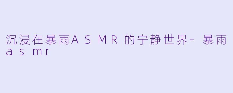 沉浸在暴雨ASMR的宁静世界
