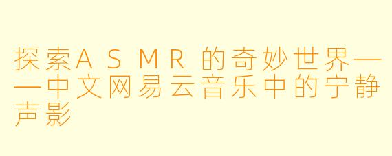 探索ASMR的奇妙世界——中文网易云音乐中的宁静声影