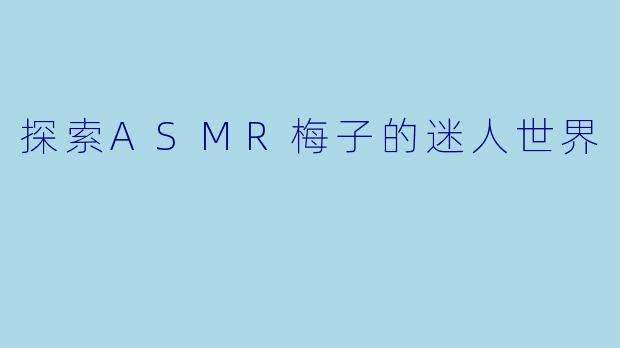 探索ASMR梅子的迷人世界