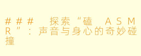 ### 探索“磕 ASMR”：声音与身心的奇妙碰撞