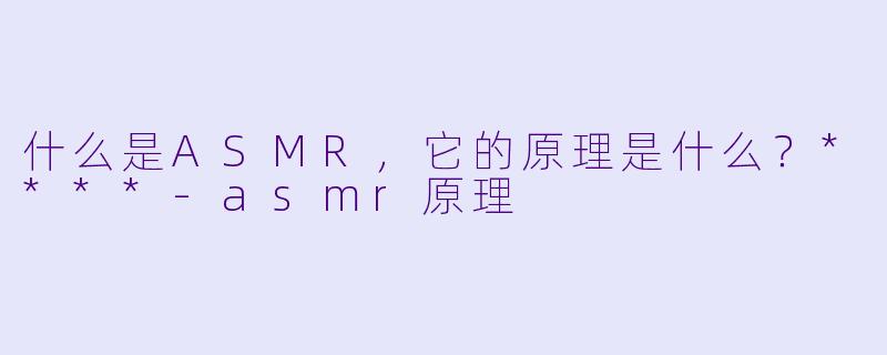 什么是ASMR,它的原理是什么?****