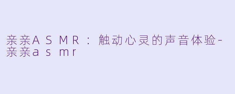 亲亲ASMR：触动心灵的声音体验-亲亲asmr
