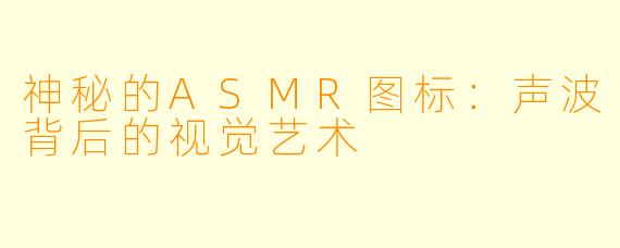 神秘的ASMR图标:声波背后的视觉艺术