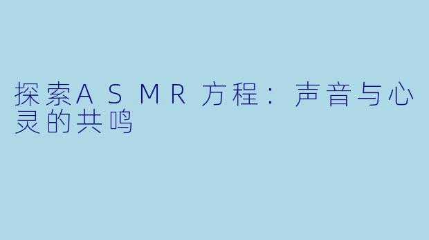 探索ASMR方程：声音与心灵的共鸣