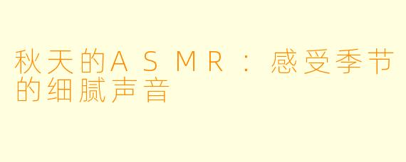 秋天的ASMR:感受季节的细腻声音