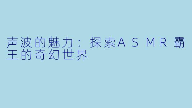 声波的魅力：探索ASMR霸王的奇幻世界