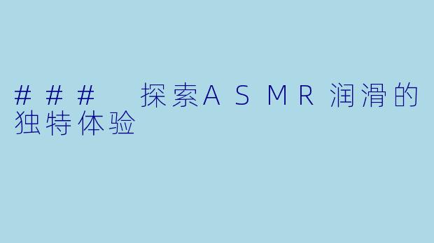 ### 探索ASMR润滑的独特体验