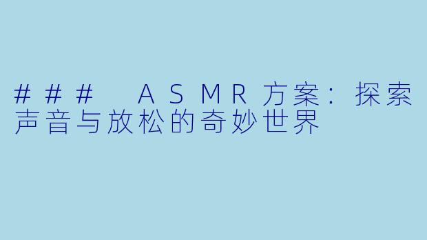 ### ASMR方案:探索声音与放松的奇妙世界