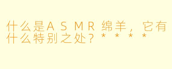 什么是ASMR绵羊,它有什么特别之处?****