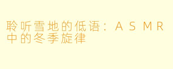 聆听雪地的低语:ASMR中的冬季旋律