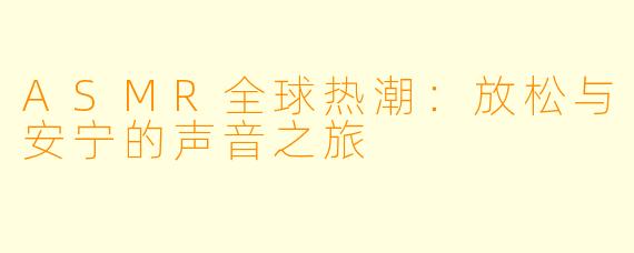 ASMR全球热潮：放松与安宁的声音之旅