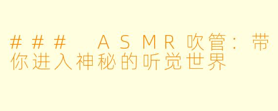 ### ASMR吹管:带你进入神秘的听觉世界