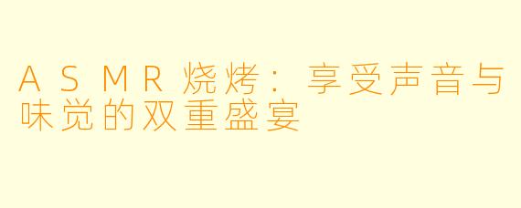 ASMR烧烤：享受声音与味觉的双重盛宴