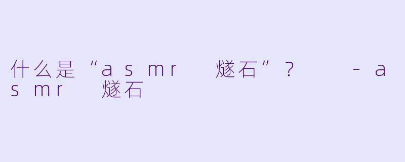 什么是“asmr 燧石”？  