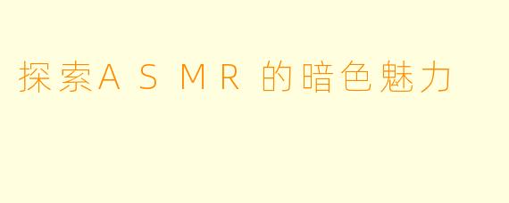 探索ASMR的暗色魅力