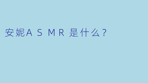 安妮ASMR是什么？  