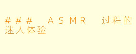 ### ASMR 过程的迷人体验