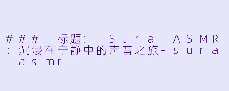 ### 标题: Sura ASMR：沉浸在宁静中的声音之旅-sura asmr