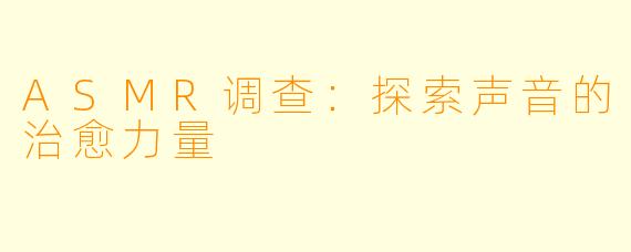 ASMR调查：探索声音的治愈力量