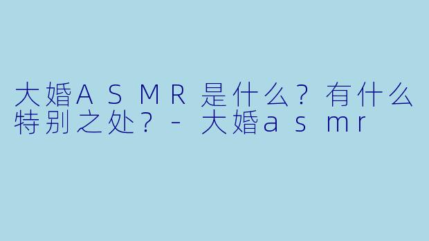 大婚ASMR是什么?有什么特别之处?