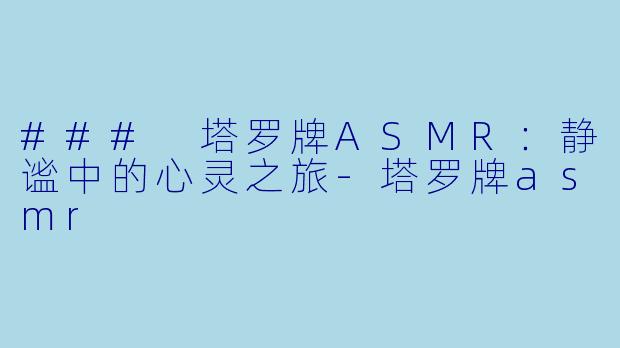### 塔罗牌ASMR：静谧中的心灵之旅-塔罗牌asmr
