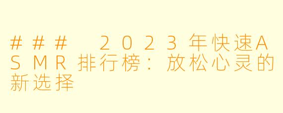 ### 2023年快速ASMR排行榜：放松心灵的新选择