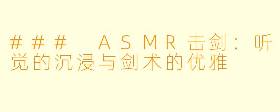 ### ASMR击剑:听觉的沉浸与剑术的优雅
