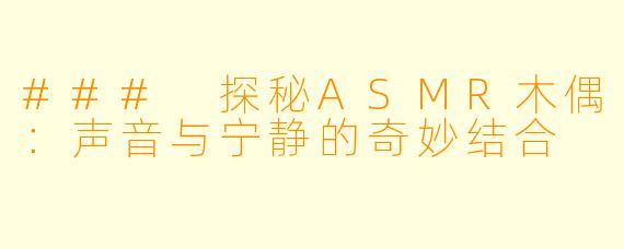 ### 探秘ASMR木偶：声音与宁静的奇妙结合