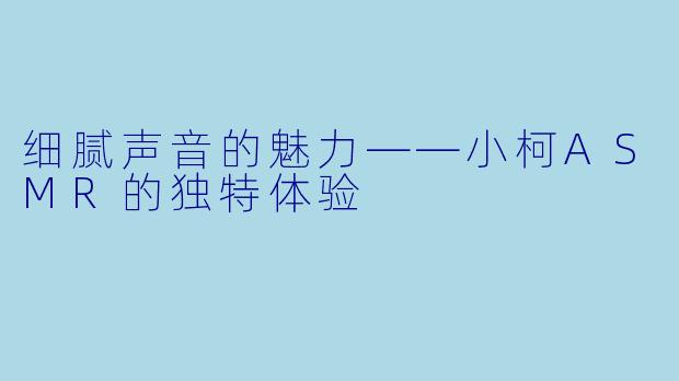 细腻声音的魅力——小柯ASMR的独特体验