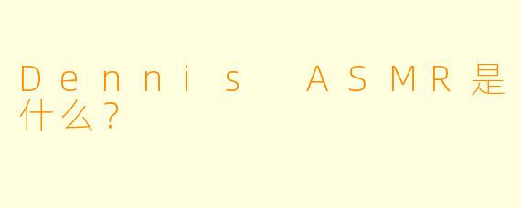 Dennis ASMR是什么?