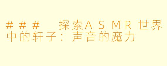 ### 探索ASMR世界中的轩子：声音的魔力