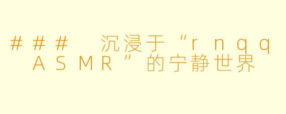 ### 沉浸于“rnqq ASMR”的宁静世界