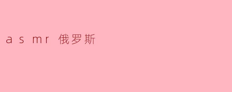 什么是俄罗斯ASMR,它有什么特别之处?****