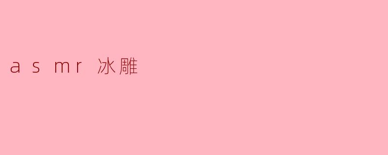### 冰与声的交响:ASMR冰雕的魅力