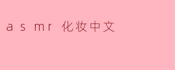 什么是ASMR化妆视频,它有什么特别之处?