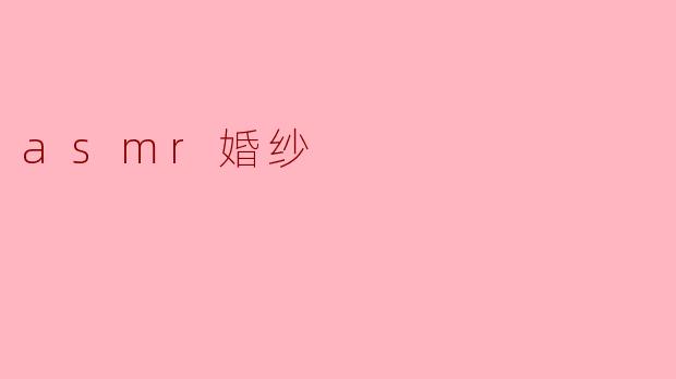 ### 沉浸在ASMR婚纱的温柔世界