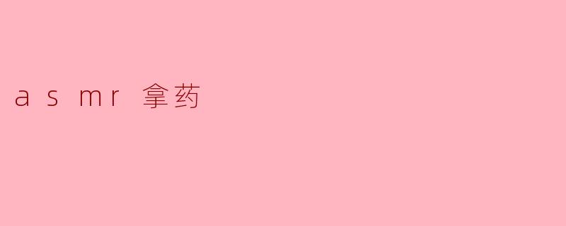 ASMR拿药:听觉与心灵的双重疗愈