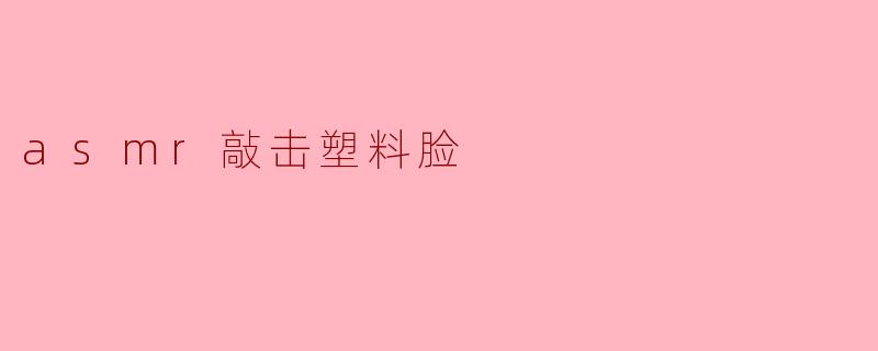 asmr敲击塑料脸