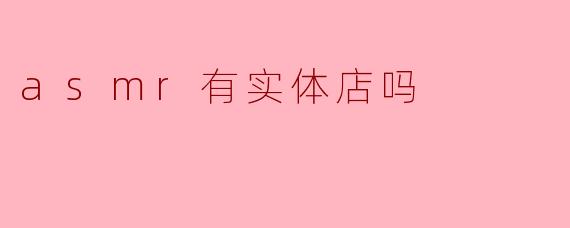 ### ASMR有实体店吗?