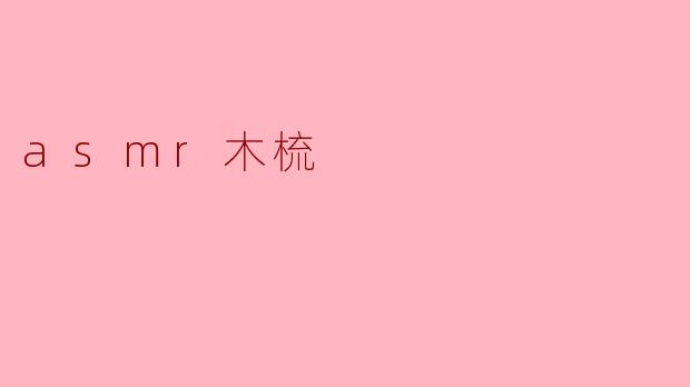 ### 沉浸在ASMR的世界:木梳带来的心灵宁静
