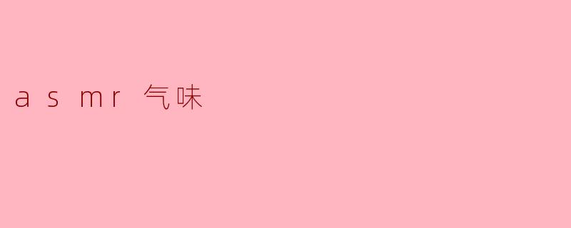 探索ASMR气味的魅力——嗅觉的宁静体验