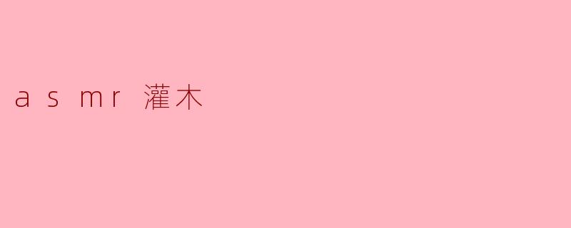 什么是ASMR灌木,它有什么独特之处?****