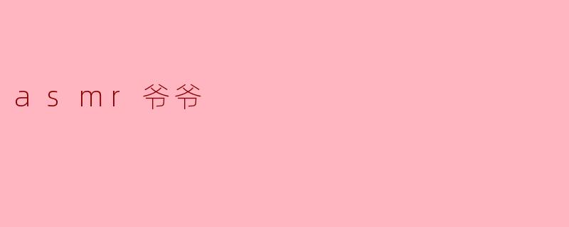 什么是ASMR爷爷?**