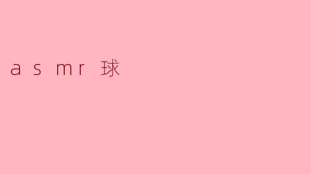 什么是ASMR球,它有什么特别之处?****