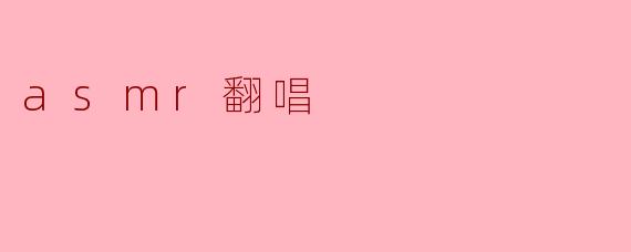 ### ASMR翻唱的魅力:聆听声音的艺术