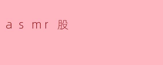 什么是ASMR股,它有什么投资价值?