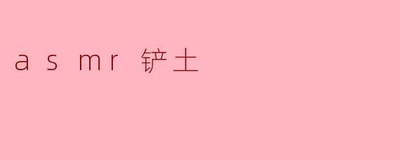 asmr铲土