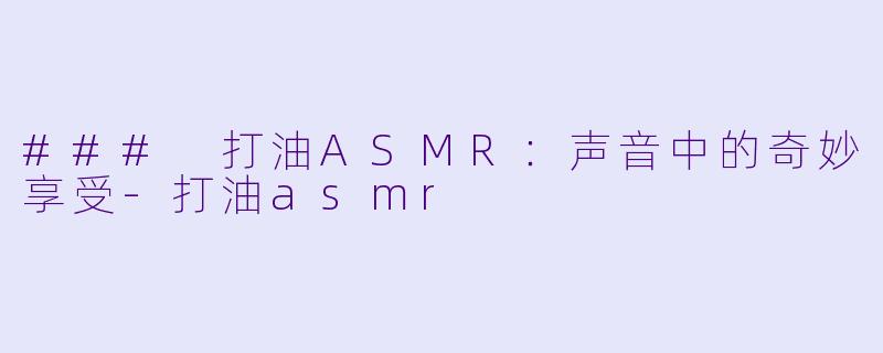 ### 打油ASMR:声音中的奇妙享受